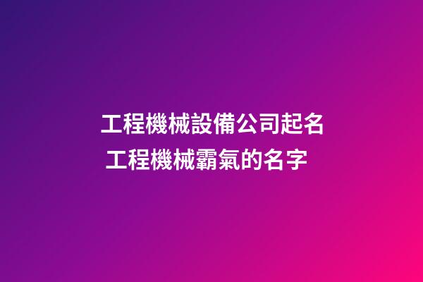 工程機械設備公司起名 工程機械霸氣的名字-第1張-公司起名-玄機派